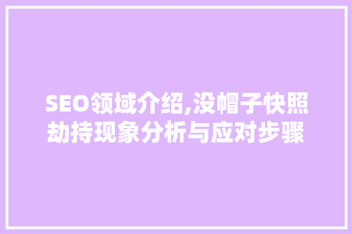 SEO领域介绍,没帽子快照劫持现象分析与应对步骤 必应SEO
