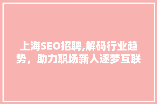 上海SEO招聘,解码行业趋势，助力职场新人逐梦互联网