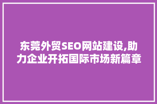 东莞外贸SEO网站建设,助力企业开拓国际市场新篇章 网站建设公司 东莞外贸SEO网站建设,助力企业开拓国际市场新篇章 网站建设公司