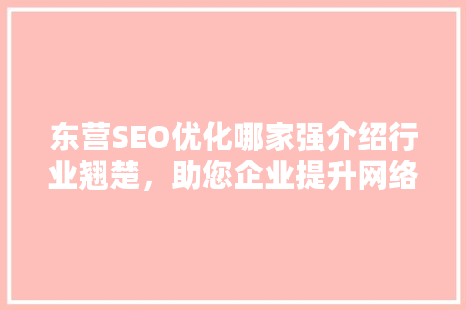 东营SEO优化哪家强介绍行业翘楚，助您企业提升网络竞争力 搜狗SEO