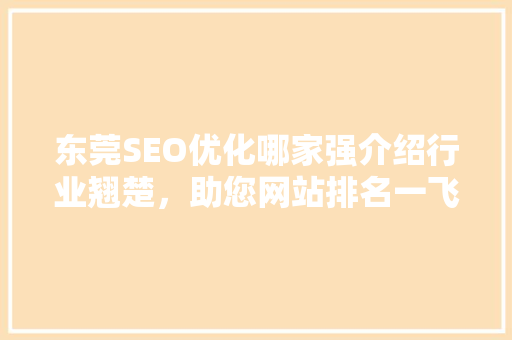 东莞SEO优化哪家强介绍行业翘楚，助您网站排名一飞冲天！ 必应SEO