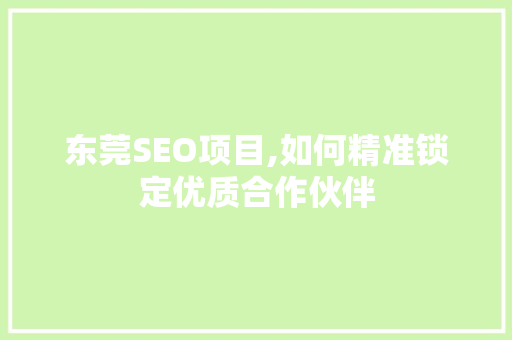 东莞SEO项目,如何精准锁定优质合作伙伴 网站建设公司