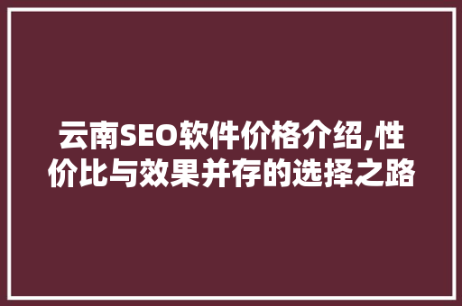 云南SEO软件价格介绍,性价比与效果并存的选择之路