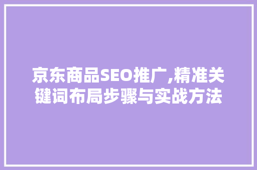 京东商品SEO推广,精准关键词布局步骤与实战方法 百度SEO