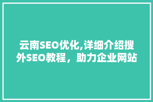 云南SEO优化,详细介绍搜外SEO教程，助力企业网站提升排名