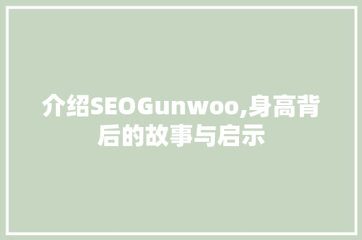 介绍SEOGunwoo,身高背后的故事与启示
