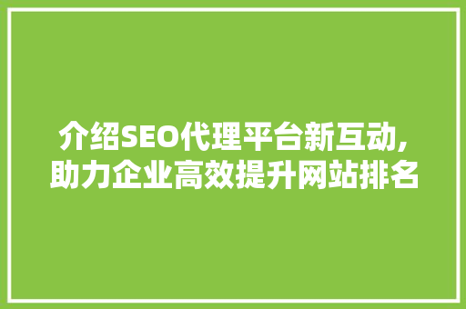 介绍SEO代理平台新互动,助力企业高效提升网站排名 百度SEO