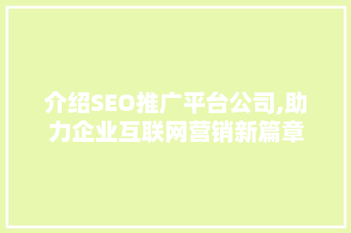 介绍SEO推广平台公司,助力企业互联网营销新篇章 搜狗SEO