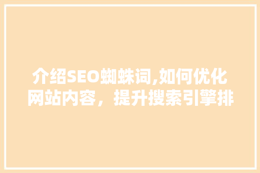 介绍SEO蜘蛛词,如何优化网站内容，提升搜索引擎排名
