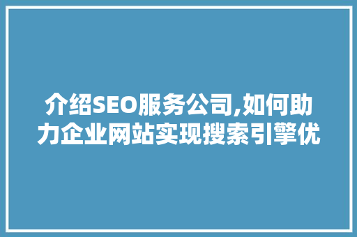 介绍SEO服务公司,如何助力企业网站实现搜索引擎优化 必应SEO