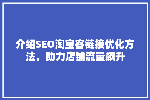 介绍SEO淘宝客链接优化方法，助力店铺流量飙升 网站建设公司