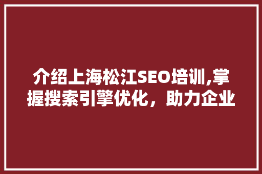 介绍上海松江SEO培训,掌握搜索引擎优化，助力企业腾飞