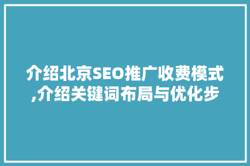 介绍北京SEO推广收费模式,介绍关键词布局与优化步骤