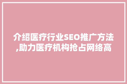 介绍医疗行业SEO推广方法,助力医疗机构抢占网络高地