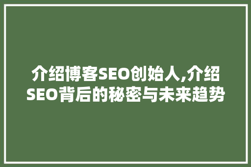 介绍博客SEO创始人,介绍SEO背后的秘密与未来趋势 搜狗SEO
