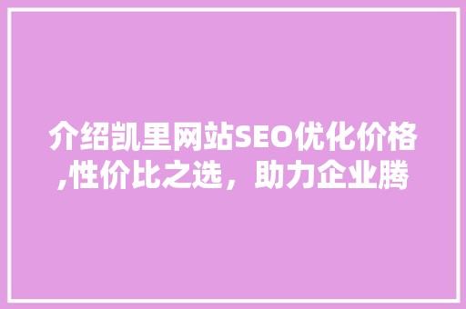 介绍凯里网站SEO优化价格,性价比之选，助力企业腾飞 神马SEO