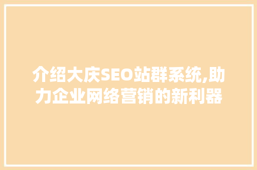介绍大庆SEO站群系统,助力企业网络营销的新利器