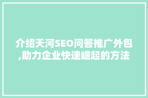 介绍天河SEO问答推广外包,助力企业快速崛起的方法