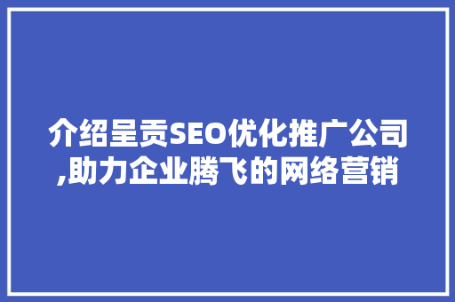 介绍呈贡SEO优化推广公司,助力企业腾飞的网络营销之路