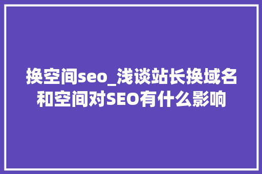 换空间seo_浅谈站长换域名和空间对SEO有什么影响