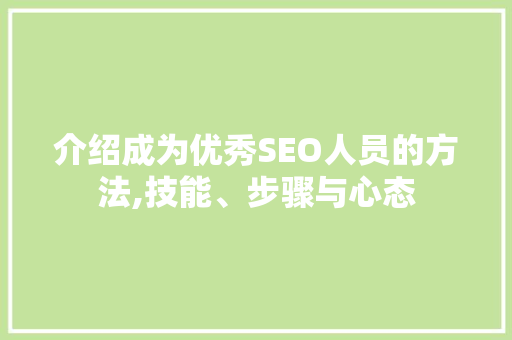 介绍成为优秀SEO人员的方法,技能、步骤与心态 搜狗SEO
