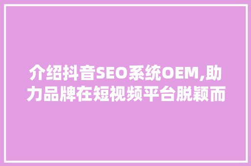 介绍抖音SEO系统OEM,助力品牌在短视频平台脱颖而出