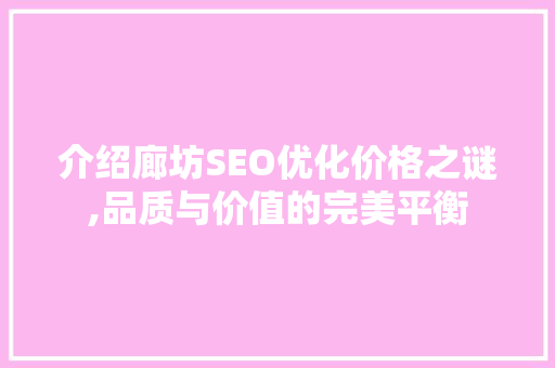 介绍廊坊SEO优化价格之谜,品质与价值的完美平衡