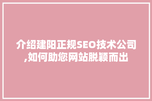 介绍建阳正规SEO技术公司,如何助您网站脱颖而出 搜狗SEO