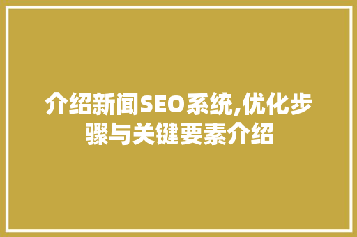 介绍新闻SEO系统,优化步骤与关键要素介绍 网站建设公司