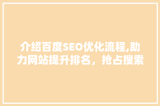 介绍百度SEO优化流程,助力网站提升排名，抢占搜索引擎流量红利