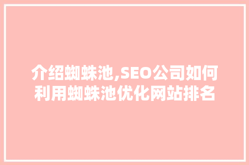 介绍蜘蛛池,SEO公司如何利用蜘蛛池优化网站排名