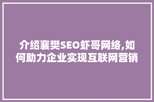介绍襄樊SEO虾哥网络,如何助力企业实现互联网营销突破 SEO关键词