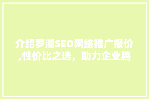 介绍罗湖SEO网络推广报价,性价比之选，助力企业腾飞 搜狗SEO