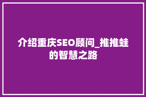 介绍重庆SEO顾问_推推蛙的智慧之路