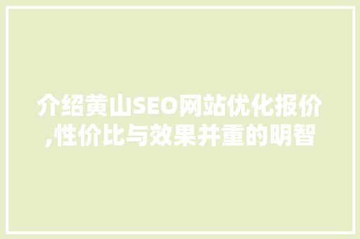 介绍黄山SEO网站优化报价,性价比与效果并重的明智选择 SEO关键词