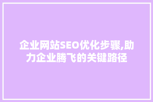企业网站SEO优化步骤,助力企业腾飞的关键路径