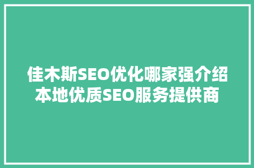 佳木斯SEO优化哪家强介绍本地优质SEO服务提供商 百度SEO