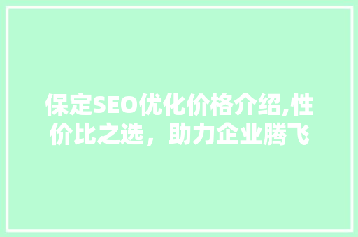 保定SEO优化价格介绍,性价比之选，助力企业腾飞