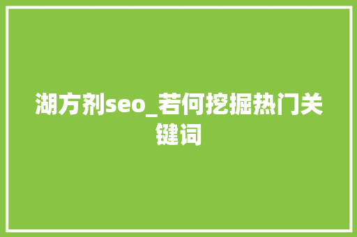 湖方剂seo_若何挖掘热门关键词 湖方剂seo_若何挖掘热门关键词 神马SEO