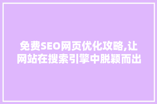 免费SEO网页优化攻略,让网站在搜索引擎中脱颖而出