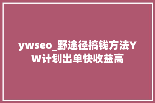 ywseo_野途径搞钱方法YW计划出单快收益高 ywseo_野途径搞钱方法YW计划出单快收益高 SEO关键词