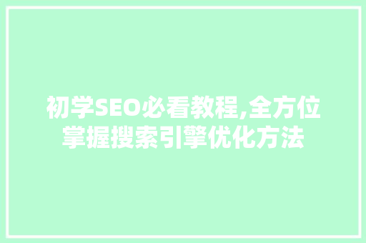 初学SEO必看教程,全方位掌握搜索引擎优化方法 SEO关键词