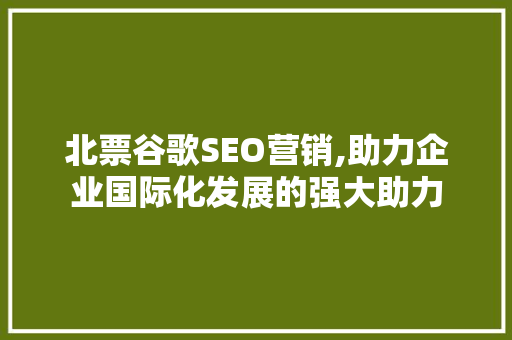 北票谷歌SEO营销,助力企业国际化发展的强大助力