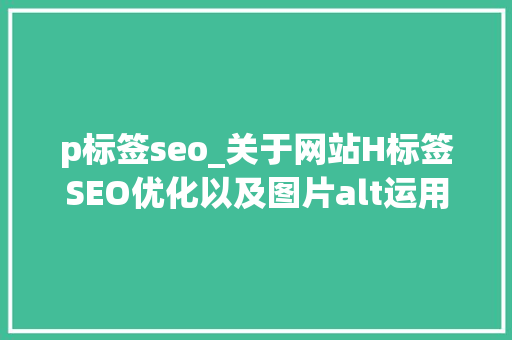 p标签seo_关于网站H标签SEO优化以及图片alt运用 p标签seo_关于网站H标签SEO优化以及图片alt运用 必应SEO