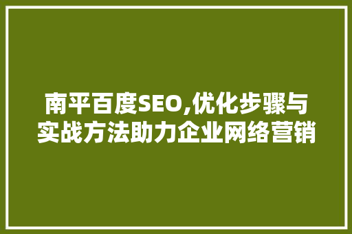 南平百度SEO,优化步骤与实战方法助力企业网络营销