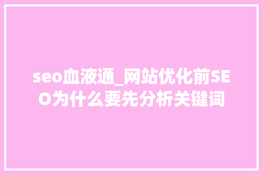 seo血液通_网站优化前SEO为什么要先分析关键词