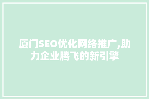厦门SEO优化网络推广,助力企业腾飞的新引擎 SEO关键词