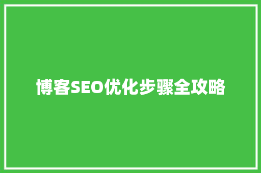 博客SEO优化步骤全攻略 SEO关键词