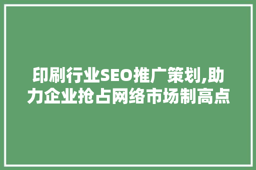 印刷行业SEO推广策划,助力企业抢占网络市场制高点