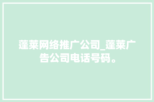 蓬莱网络推广公司_蓬莱广告公司电话号码。 蓬莱网络推广公司_蓬莱广告公司电话号码。 网站建设公司